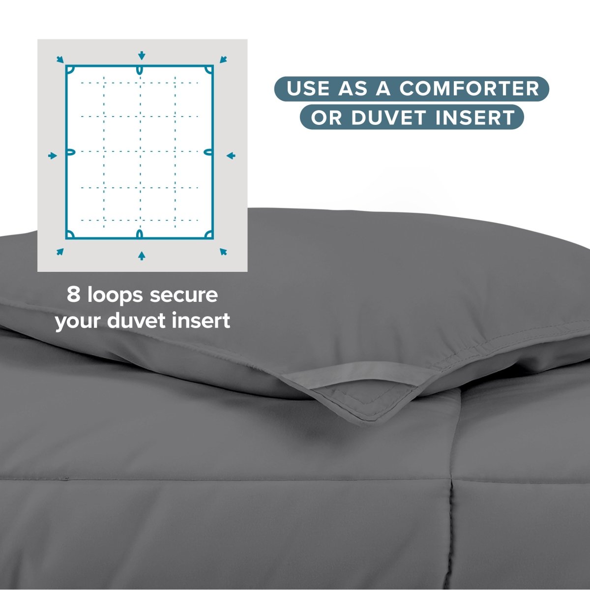 Use as a comforter or duvet insert with 8 loops to secure your duvet insert